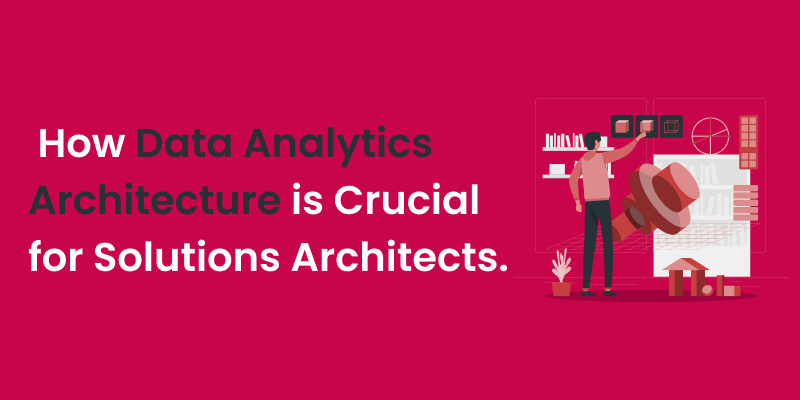 How Data Analytics Architecture is Crucial for Solutions Architects